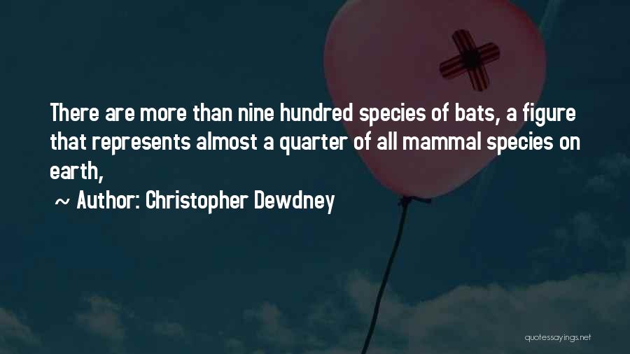 Christopher Dewdney Quotes: There Are More Than Nine Hundred Species Of Bats, A Figure That Represents Almost A Quarter Of All Mammal Species