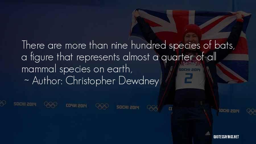 Christopher Dewdney Quotes: There Are More Than Nine Hundred Species Of Bats, A Figure That Represents Almost A Quarter Of All Mammal Species