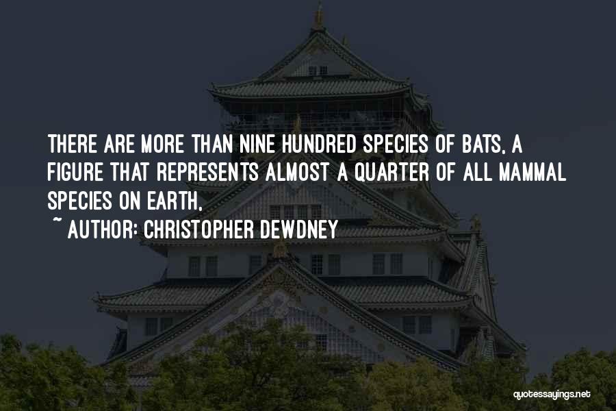 Christopher Dewdney Quotes: There Are More Than Nine Hundred Species Of Bats, A Figure That Represents Almost A Quarter Of All Mammal Species
