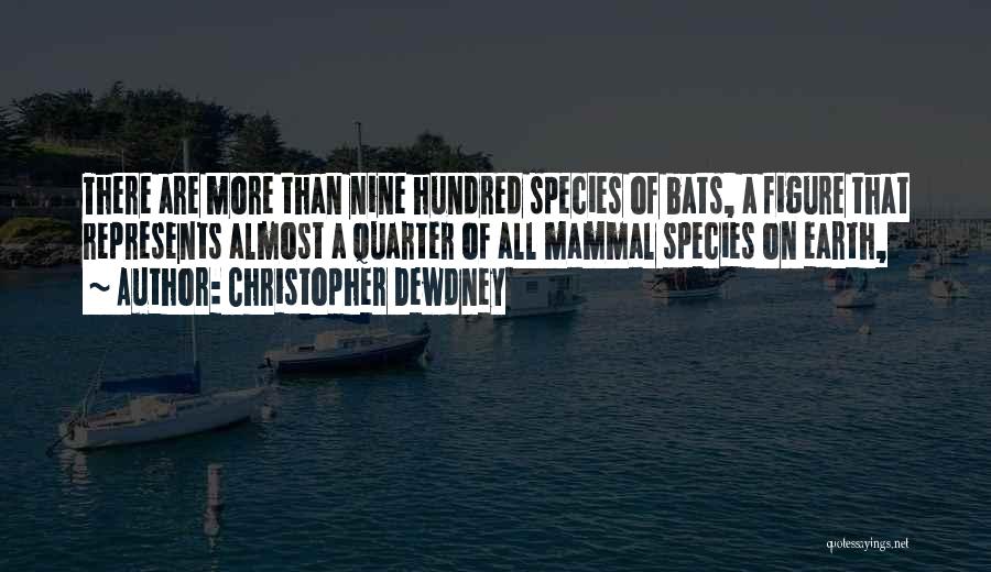 Christopher Dewdney Quotes: There Are More Than Nine Hundred Species Of Bats, A Figure That Represents Almost A Quarter Of All Mammal Species