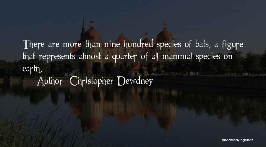 Christopher Dewdney Quotes: There Are More Than Nine Hundred Species Of Bats, A Figure That Represents Almost A Quarter Of All Mammal Species