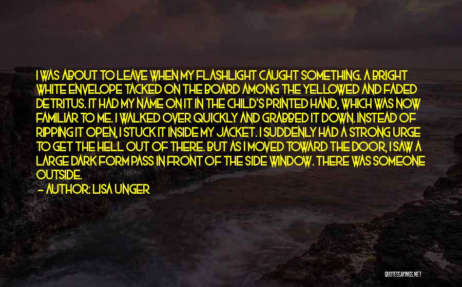 Lisa Unger Quotes: I Was About To Leave When My Flashlight Caught Something. A Bright White Envelope Tacked On The Board Among The