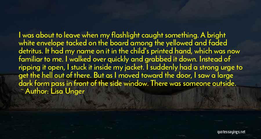 Lisa Unger Quotes: I Was About To Leave When My Flashlight Caught Something. A Bright White Envelope Tacked On The Board Among The