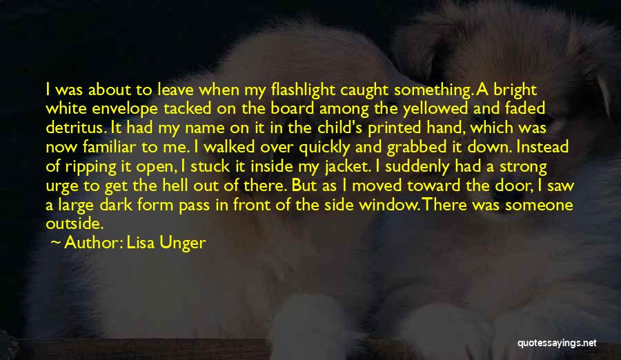 Lisa Unger Quotes: I Was About To Leave When My Flashlight Caught Something. A Bright White Envelope Tacked On The Board Among The