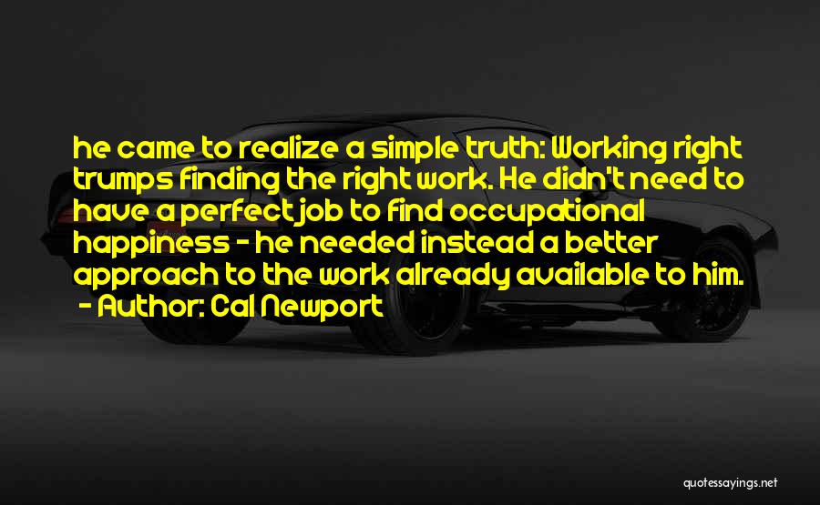 Cal Newport Quotes: He Came To Realize A Simple Truth: Working Right Trumps Finding The Right Work. He Didn't Need To Have A