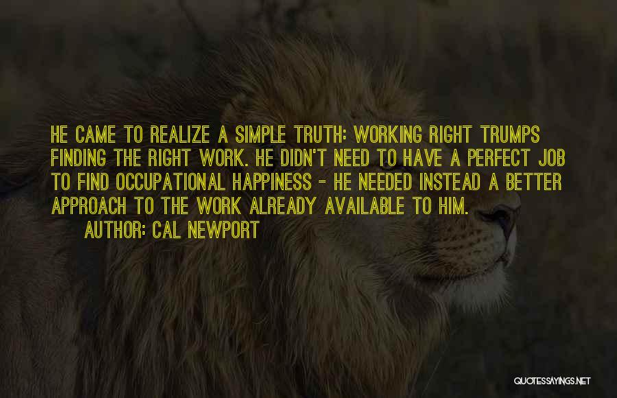 Cal Newport Quotes: He Came To Realize A Simple Truth: Working Right Trumps Finding The Right Work. He Didn't Need To Have A