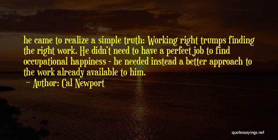 Cal Newport Quotes: He Came To Realize A Simple Truth: Working Right Trumps Finding The Right Work. He Didn't Need To Have A