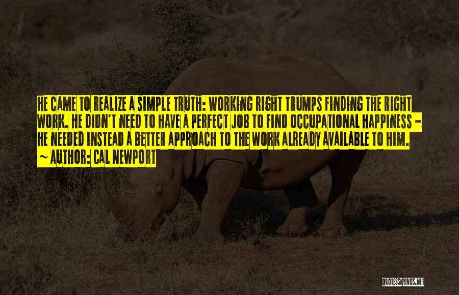 Cal Newport Quotes: He Came To Realize A Simple Truth: Working Right Trumps Finding The Right Work. He Didn't Need To Have A