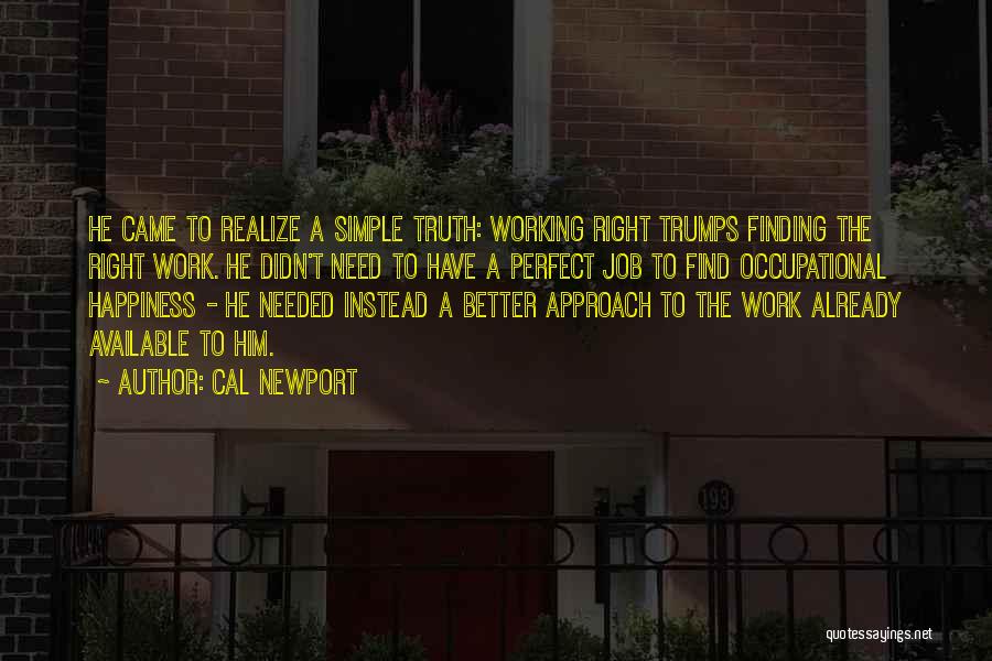 Cal Newport Quotes: He Came To Realize A Simple Truth: Working Right Trumps Finding The Right Work. He Didn't Need To Have A