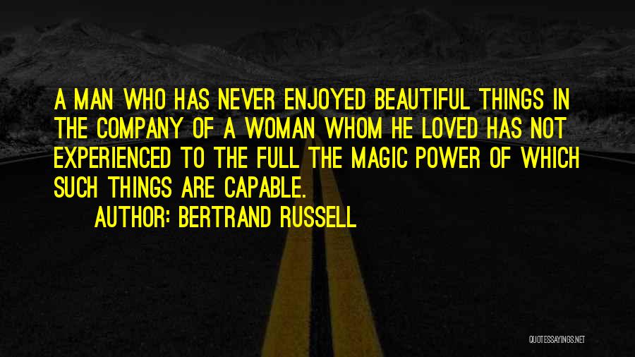 Bertrand Russell Quotes: A Man Who Has Never Enjoyed Beautiful Things In The Company Of A Woman Whom He Loved Has Not Experienced