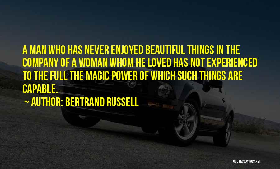 Bertrand Russell Quotes: A Man Who Has Never Enjoyed Beautiful Things In The Company Of A Woman Whom He Loved Has Not Experienced