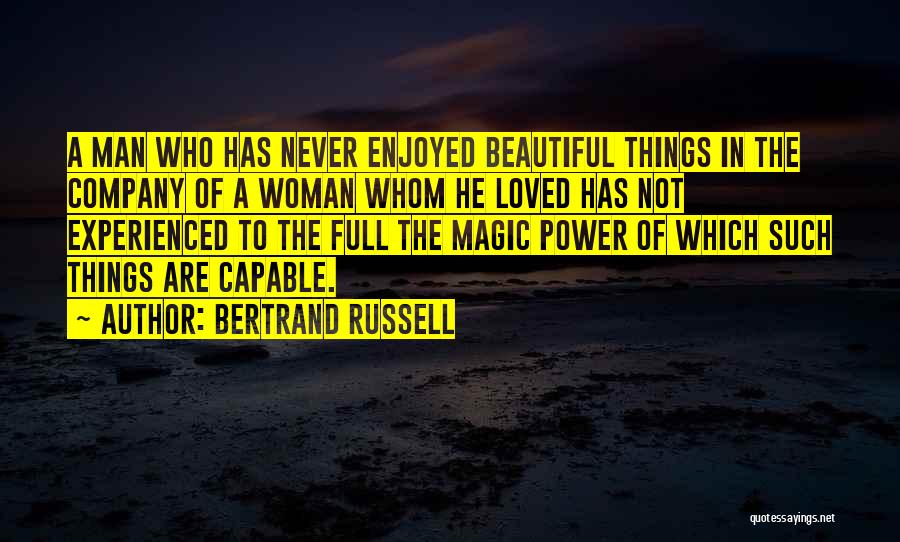 Bertrand Russell Quotes: A Man Who Has Never Enjoyed Beautiful Things In The Company Of A Woman Whom He Loved Has Not Experienced