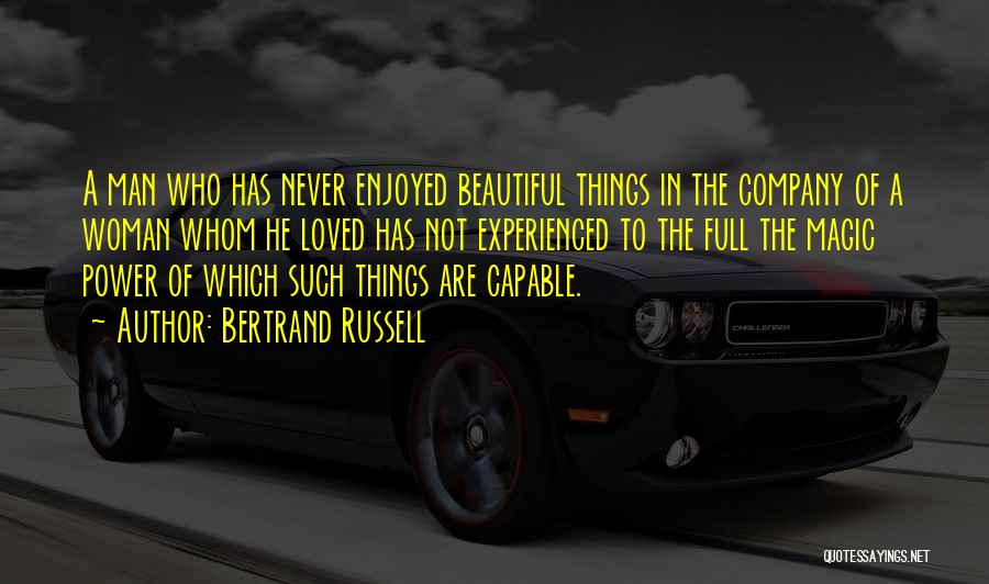 Bertrand Russell Quotes: A Man Who Has Never Enjoyed Beautiful Things In The Company Of A Woman Whom He Loved Has Not Experienced