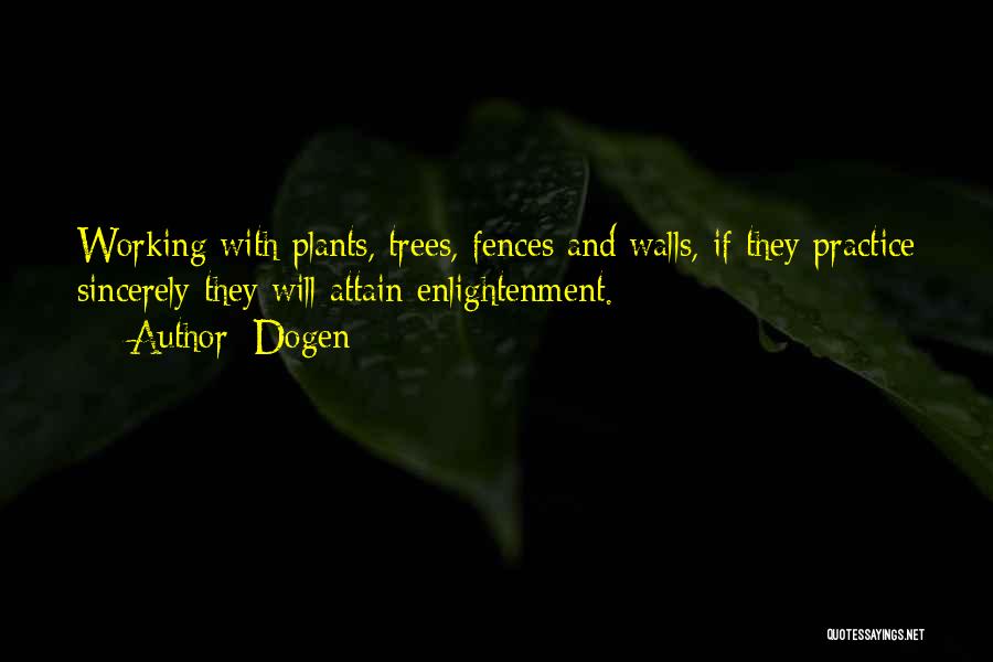 Dogen Quotes: Working With Plants, Trees, Fences And Walls, If They Practice Sincerely They Will Attain Enlightenment.