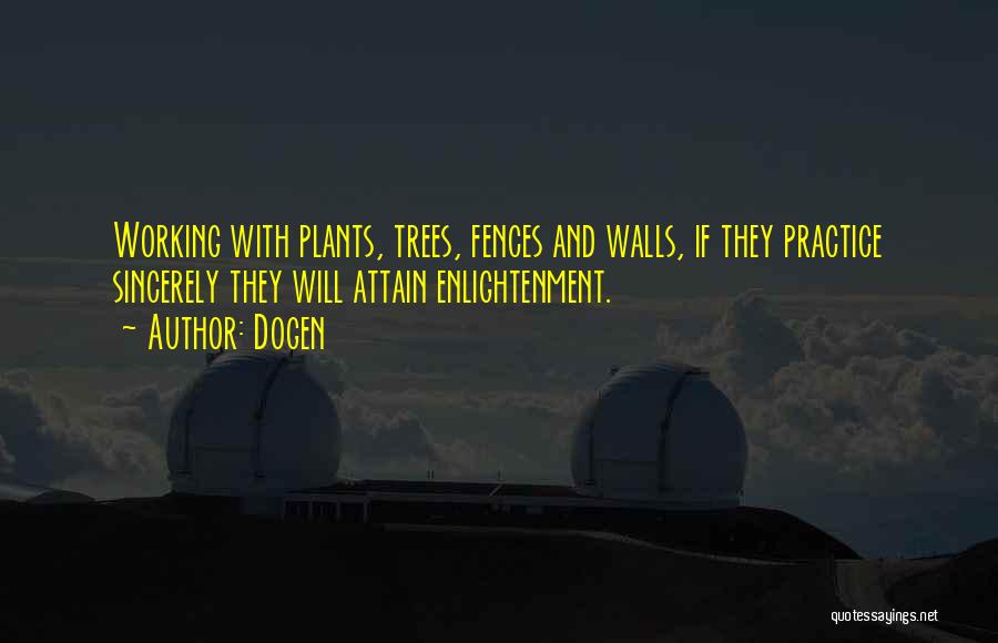 Dogen Quotes: Working With Plants, Trees, Fences And Walls, If They Practice Sincerely They Will Attain Enlightenment.
