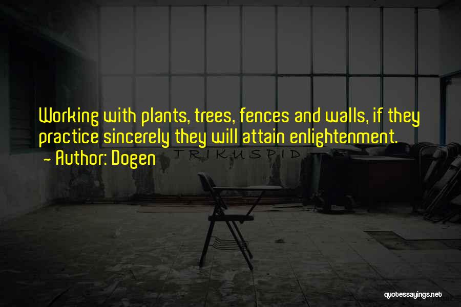 Dogen Quotes: Working With Plants, Trees, Fences And Walls, If They Practice Sincerely They Will Attain Enlightenment.