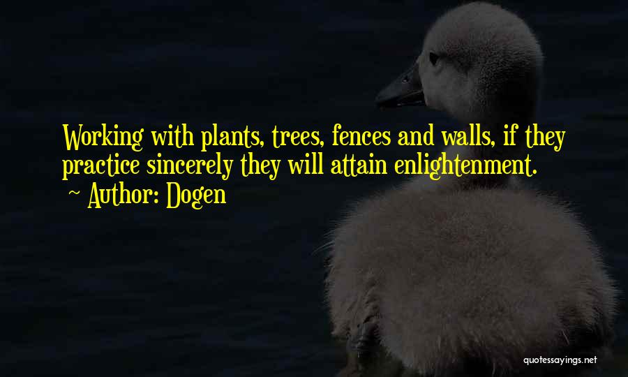 Dogen Quotes: Working With Plants, Trees, Fences And Walls, If They Practice Sincerely They Will Attain Enlightenment.