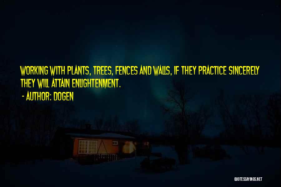 Dogen Quotes: Working With Plants, Trees, Fences And Walls, If They Practice Sincerely They Will Attain Enlightenment.