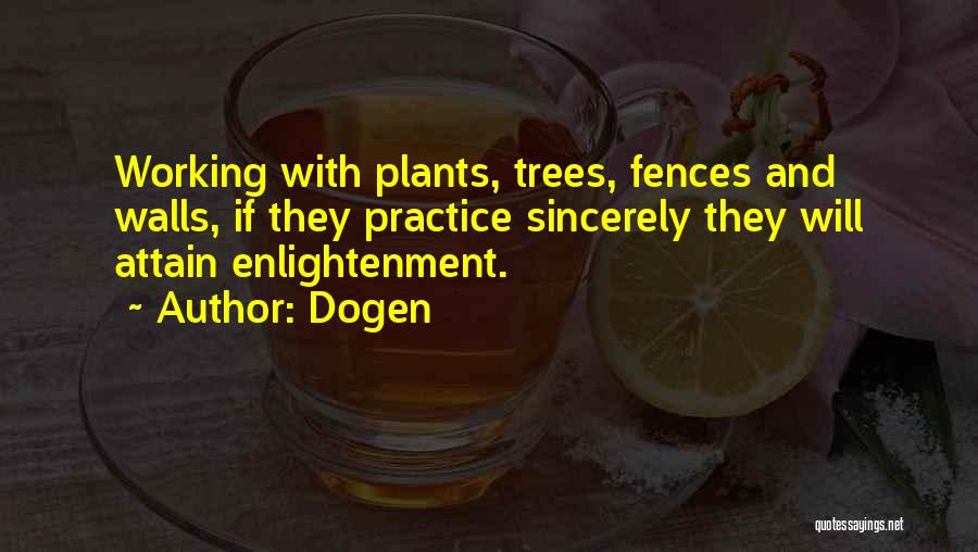 Dogen Quotes: Working With Plants, Trees, Fences And Walls, If They Practice Sincerely They Will Attain Enlightenment.