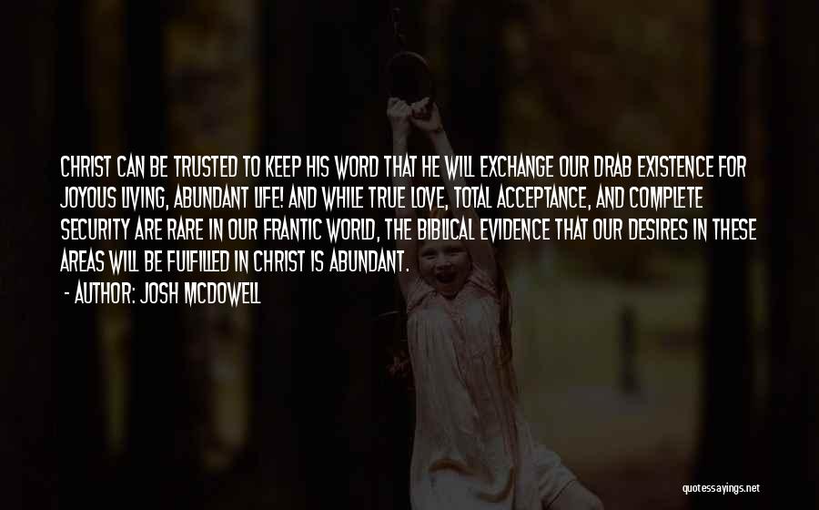 Josh McDowell Quotes: Christ Can Be Trusted To Keep His Word That He Will Exchange Our Drab Existence For Joyous Living, Abundant Life!