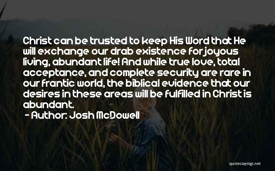 Josh McDowell Quotes: Christ Can Be Trusted To Keep His Word That He Will Exchange Our Drab Existence For Joyous Living, Abundant Life!