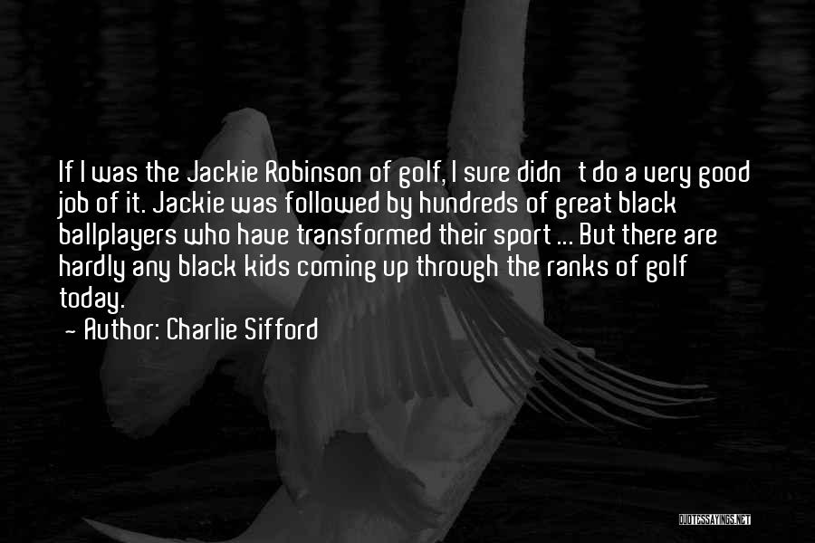 Charlie Sifford Quotes: If I Was The Jackie Robinson Of Golf, I Sure Didn't Do A Very Good Job Of It. Jackie Was