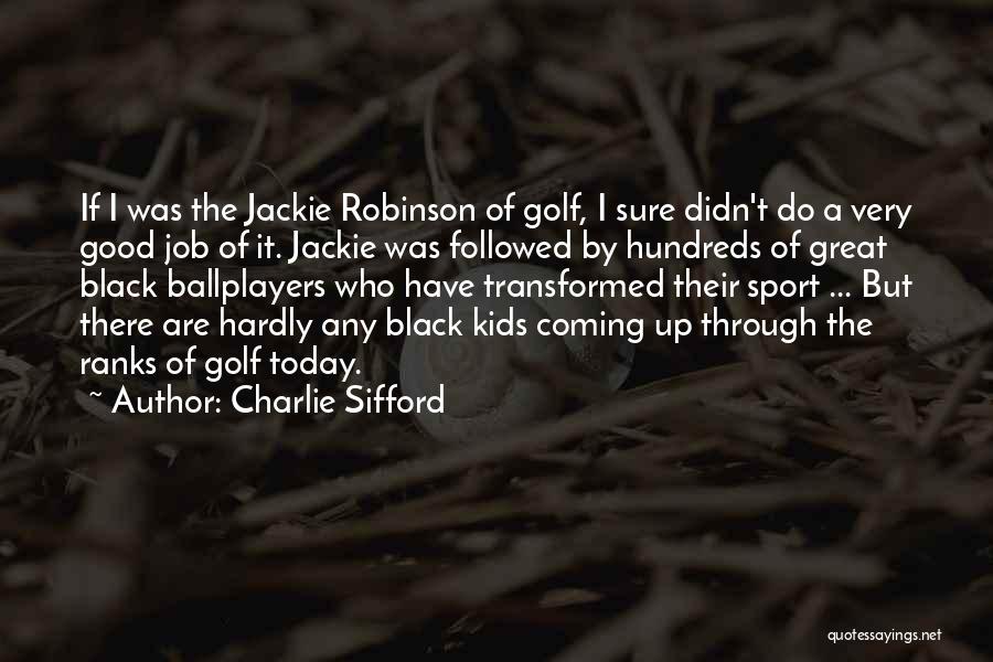 Charlie Sifford Quotes: If I Was The Jackie Robinson Of Golf, I Sure Didn't Do A Very Good Job Of It. Jackie Was