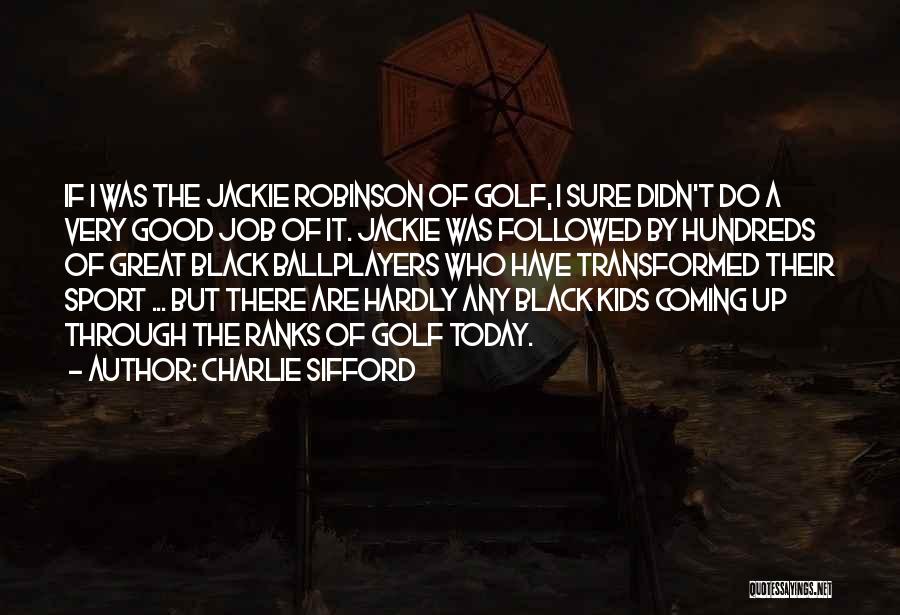 Charlie Sifford Quotes: If I Was The Jackie Robinson Of Golf, I Sure Didn't Do A Very Good Job Of It. Jackie Was