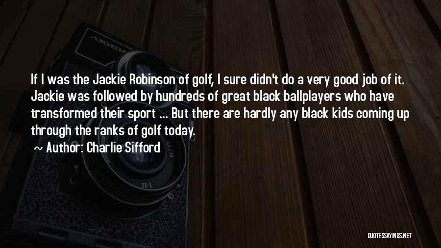 Charlie Sifford Quotes: If I Was The Jackie Robinson Of Golf, I Sure Didn't Do A Very Good Job Of It. Jackie Was