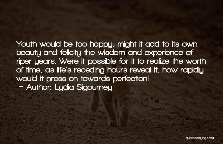 Lydia Sigourney Quotes: Youth Would Be Too Happy, Might It Add To Its Own Beauty And Felicity The Wisdom And Experience Of Riper