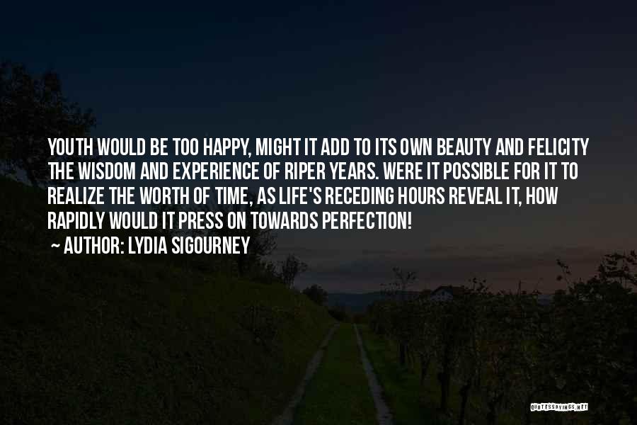 Lydia Sigourney Quotes: Youth Would Be Too Happy, Might It Add To Its Own Beauty And Felicity The Wisdom And Experience Of Riper