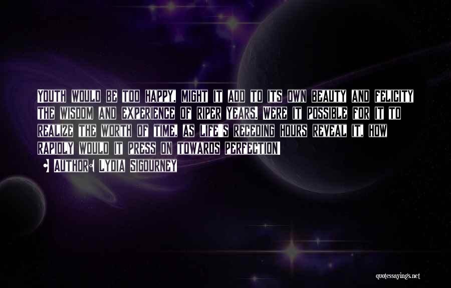 Lydia Sigourney Quotes: Youth Would Be Too Happy, Might It Add To Its Own Beauty And Felicity The Wisdom And Experience Of Riper