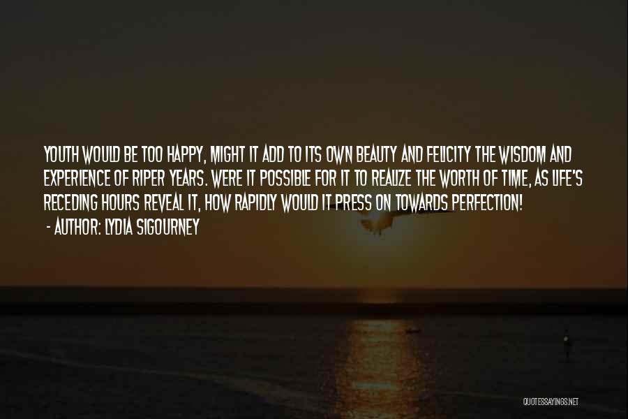 Lydia Sigourney Quotes: Youth Would Be Too Happy, Might It Add To Its Own Beauty And Felicity The Wisdom And Experience Of Riper