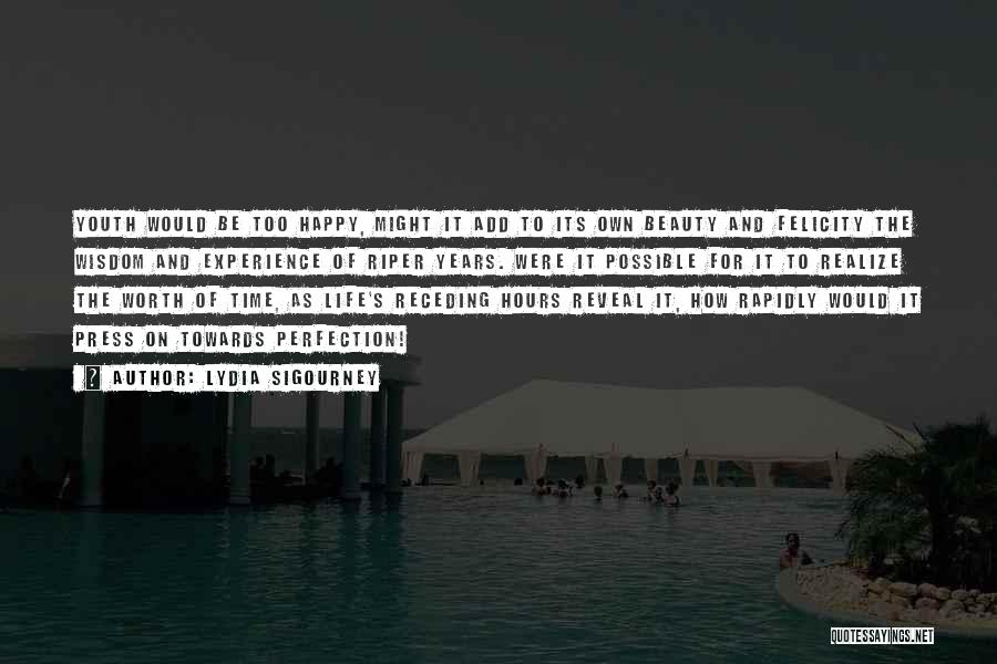 Lydia Sigourney Quotes: Youth Would Be Too Happy, Might It Add To Its Own Beauty And Felicity The Wisdom And Experience Of Riper