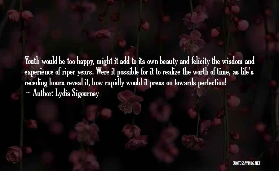 Lydia Sigourney Quotes: Youth Would Be Too Happy, Might It Add To Its Own Beauty And Felicity The Wisdom And Experience Of Riper