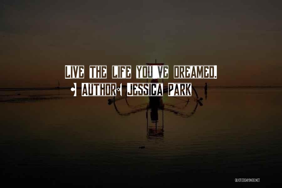 Jessica Park Quotes: Live The Life You've Dreamed.