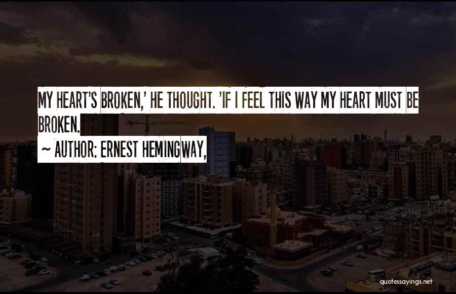 Ernest Hemingway, Quotes: My Heart's Broken,' He Thought. 'if I Feel This Way My Heart Must Be Broken.