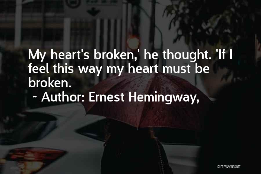 Ernest Hemingway, Quotes: My Heart's Broken,' He Thought. 'if I Feel This Way My Heart Must Be Broken.