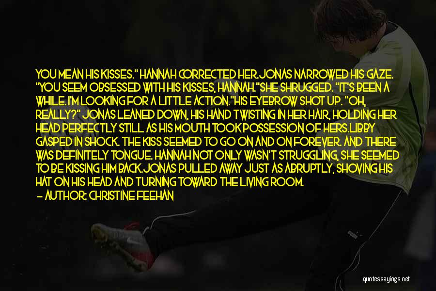 Christine Feehan Quotes: You Mean His Kisses. Hannah Corrected Her.jonas Narrowed His Gaze. You Seem Obsessed With His Kisses, Hannah.she Shrugged. It's Been
