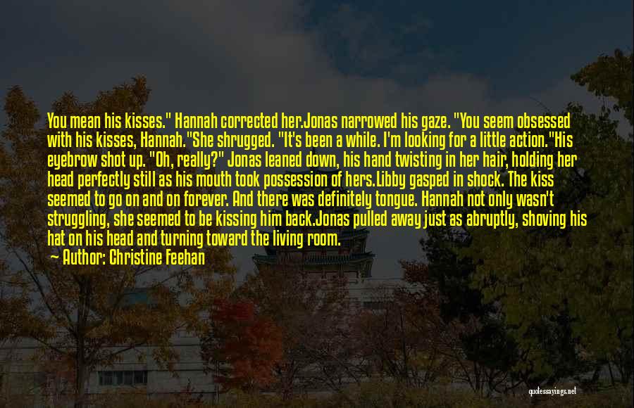 Christine Feehan Quotes: You Mean His Kisses. Hannah Corrected Her.jonas Narrowed His Gaze. You Seem Obsessed With His Kisses, Hannah.she Shrugged. It's Been