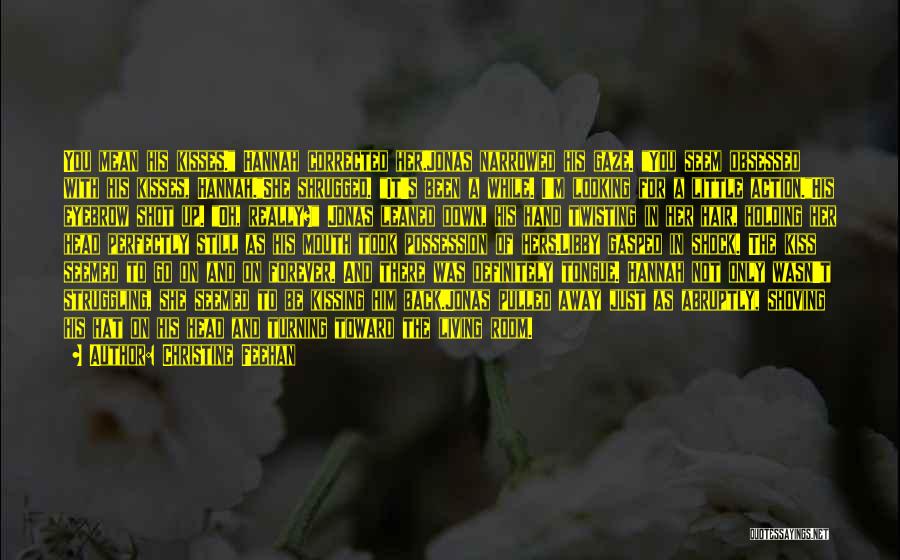 Christine Feehan Quotes: You Mean His Kisses. Hannah Corrected Her.jonas Narrowed His Gaze. You Seem Obsessed With His Kisses, Hannah.she Shrugged. It's Been