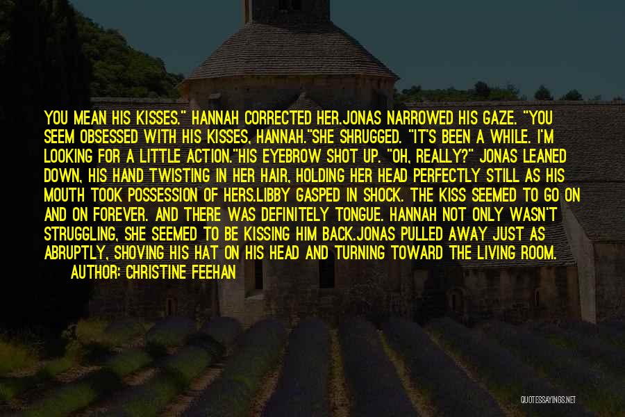 Christine Feehan Quotes: You Mean His Kisses. Hannah Corrected Her.jonas Narrowed His Gaze. You Seem Obsessed With His Kisses, Hannah.she Shrugged. It's Been