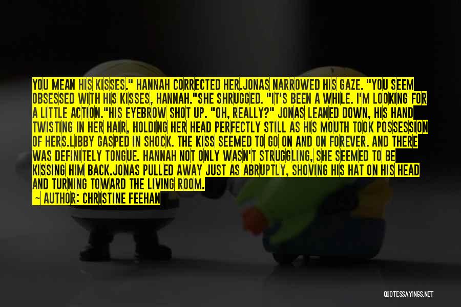 Christine Feehan Quotes: You Mean His Kisses. Hannah Corrected Her.jonas Narrowed His Gaze. You Seem Obsessed With His Kisses, Hannah.she Shrugged. It's Been