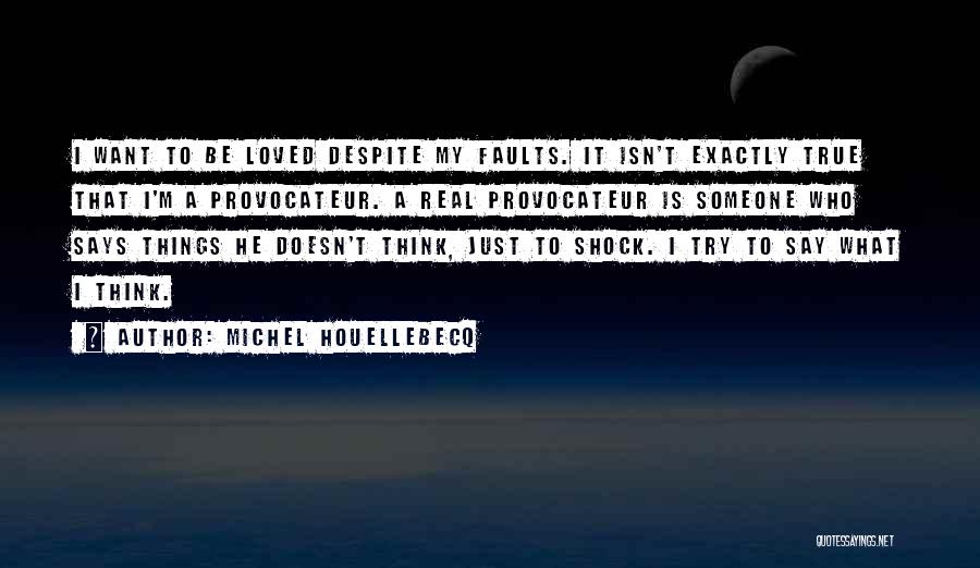 Michel Houellebecq Quotes: I Want To Be Loved Despite My Faults. It Isn't Exactly True That I'm A Provocateur. A Real Provocateur Is