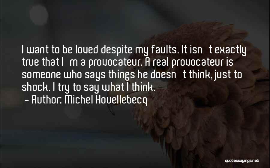 Michel Houellebecq Quotes: I Want To Be Loved Despite My Faults. It Isn't Exactly True That I'm A Provocateur. A Real Provocateur Is