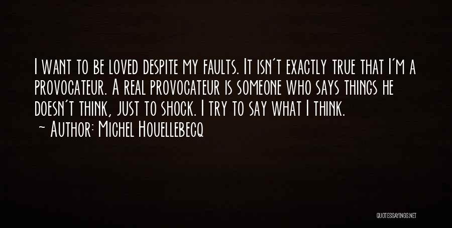 Michel Houellebecq Quotes: I Want To Be Loved Despite My Faults. It Isn't Exactly True That I'm A Provocateur. A Real Provocateur Is