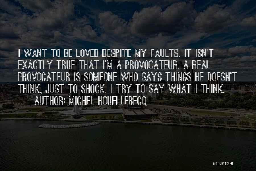 Michel Houellebecq Quotes: I Want To Be Loved Despite My Faults. It Isn't Exactly True That I'm A Provocateur. A Real Provocateur Is