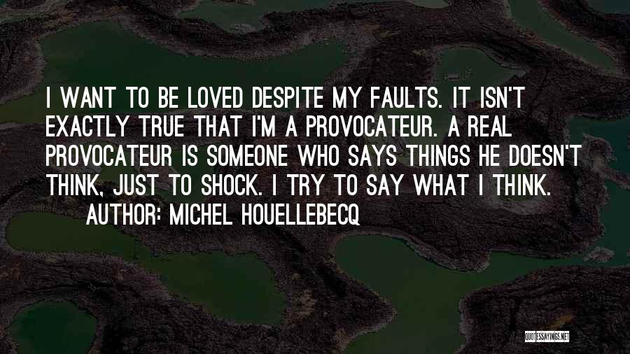 Michel Houellebecq Quotes: I Want To Be Loved Despite My Faults. It Isn't Exactly True That I'm A Provocateur. A Real Provocateur Is