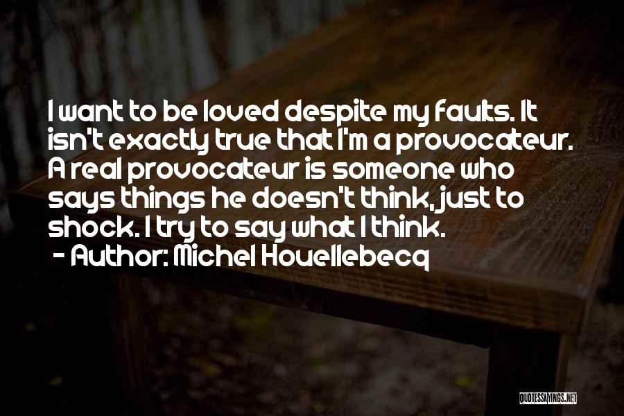 Michel Houellebecq Quotes: I Want To Be Loved Despite My Faults. It Isn't Exactly True That I'm A Provocateur. A Real Provocateur Is