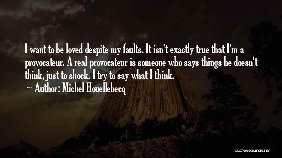 Michel Houellebecq Quotes: I Want To Be Loved Despite My Faults. It Isn't Exactly True That I'm A Provocateur. A Real Provocateur Is